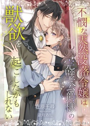 不憫な天然没落令嬢は完璧公爵様の獣欲を起こしたかもしれない