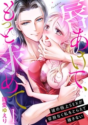 唇あけて、もっと求めて~彼の極上SEXが容赦なく私をとらえて離さない~