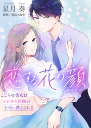 恋する花の顔～こじらせ美女はイジワル同期の手中に落とされる～【合冊版】