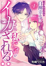 美少年顔課長・白神幸斗に今夜も私だけがイカされる！？