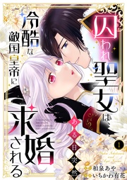 囚われ聖女は、ある日突然冷酷な敵国皇帝に求婚される【電子限定特典付き】
