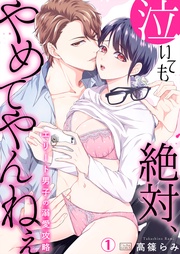 泣いても絶対、やめてやんねぇ～エリート男子の溺愛攻略～