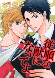 従順な獣になってよ。【合冊版】