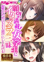 願望満載！女学生にイタズラ三昧 ～復讐のためにSEX漬けにしてあげる～【極合本シリーズ】