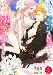 勃たない騎士様と結婚したはずが、淫らな溺愛に堕とされました!?