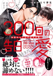 300回の告白愛～執着幼なじみの好きが重い【単行本版／電子特装版小冊子付き】