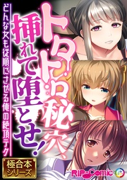 トロトロ秘穴、挿れて堕とせ！ ～どんな女も従順にさせる俺の絶頂テク～【極合本シリーズ】