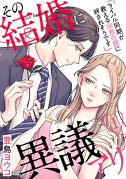 その結婚に異議アリ~ライバル同期が教える本気の愛に絆されそうです~