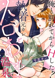 俺と別れてからHした? ~執着元カレとトロあま温泉~