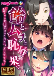 飴とムチと恥●の果て ～飴よりもお仕置きをください、どこまでも…～【極合本シリーズ】