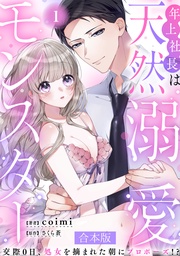 年上社長は天然溺愛モンスター~交際0日、処女を摘まれた朝にプロポーズ!?~ 【合本版】