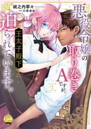 悪役令嬢の取り巻きＡですが、王太子殿下に迫られています。【単行本版】【電子限定ペーパー付】
