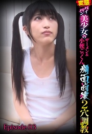 変態パイパン美少女のザーメン＆小便ごっくん顔面崩壊2穴調教 Episode.03