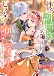 拝啓副団長、恐縮ですが毎日通われてもゼッタイ堕ちません!~キスに溺れた恋人契約~