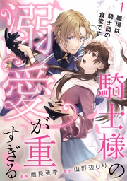 騎士様の溺愛が重すぎる